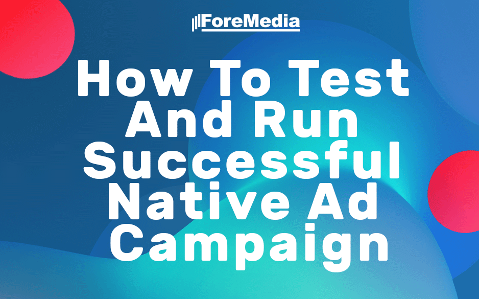How To Test And Run Successful Native Ad Campaign