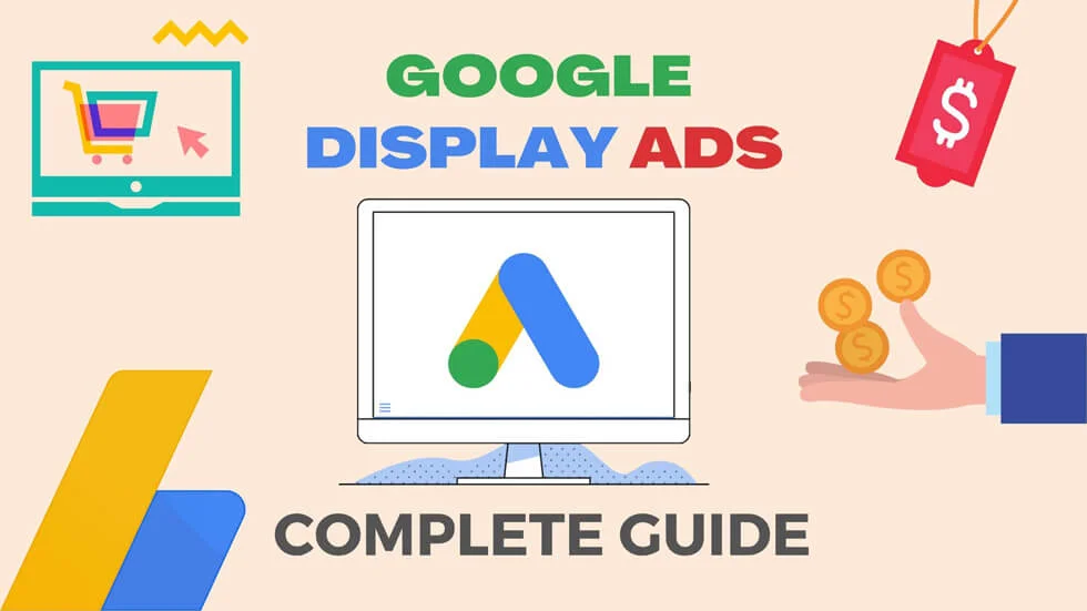 The image is an informative banner featuring the words "GOOGLE DISPLAY ADS" in colorful, bold lettering at the top. A computer monitor is centrally displayed, showing the Google Ads logo. To the left, part of a large blue and yellow 'A' from the AdSense logo is visible, implying a connection to Google's advertising services. The phrase "COMPLETE GUIDE" is prominently shown below the monitor, suggesting that the image is for a comprehensive resource on Google Display Ads. Additionally, there are symbolic icons such as a shopping cart within a monitor frame, a price tag with a dollar sign, and a hand holding coins, all indicating different aspects of online advertising and monetization. The background is a soft beige, giving the image a friendly and approachable vibe.